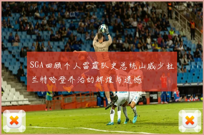 SGA回顾个人雷霆队史总统山威少杜兰特哈登乔治的辉煌与遗憾