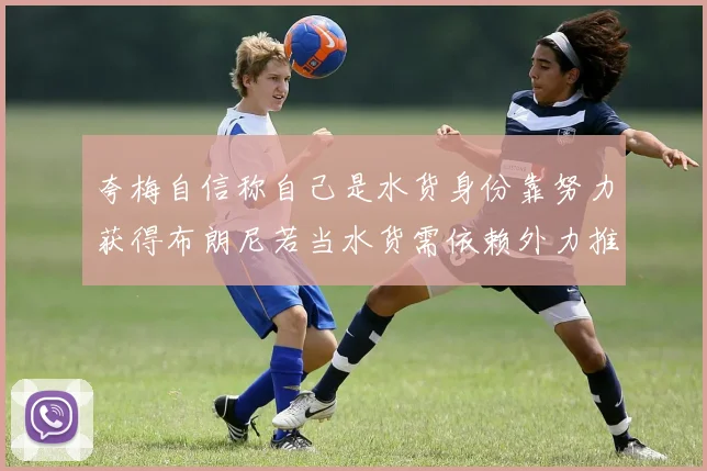 夸梅自信称自己是水货身份靠努力获得布朗尼若当水货需依赖外力推动
