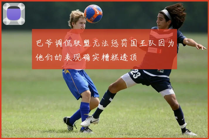 巴爷调侃联盟无法惩罚国王队因为他们的表现确实糟糕透顶