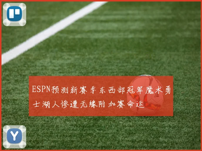 ESPN预测新赛季东西部冠军魔术勇士湖人惨遭无缘附加赛命运