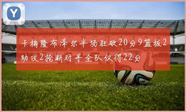 卡梅隆布泽尔半场狂砍20分9篮板2助攻2抢断对手全队仅得22分