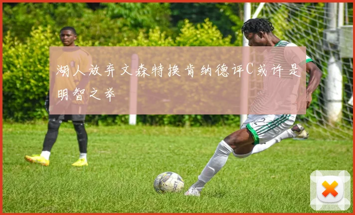 湖人放弃文森特换肯纳德评C或许是明智之举