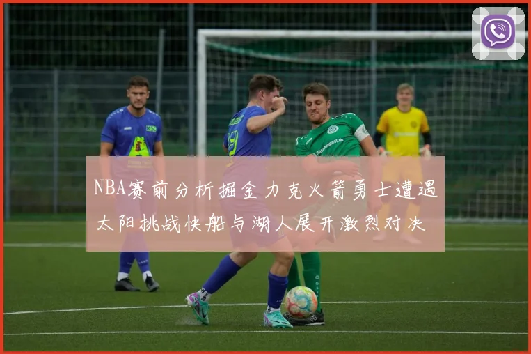 NBA赛前分析掘金力克火箭勇士遭遇太阳挑战快船与湖人展开激烈对决