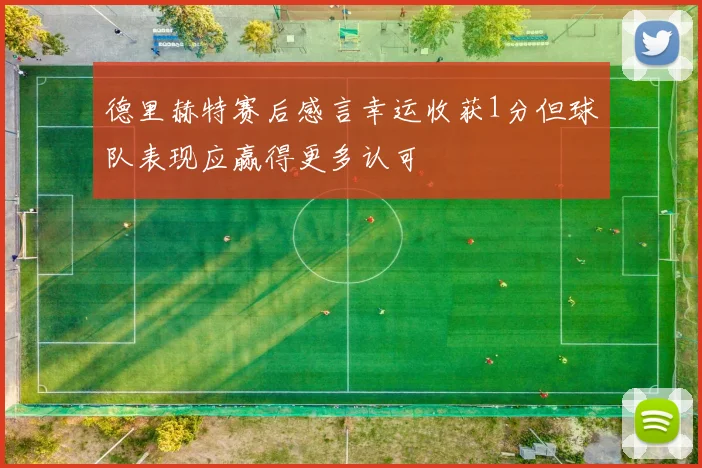 德里赫特赛后感言幸运收获1分但球队表现应赢得更多认可