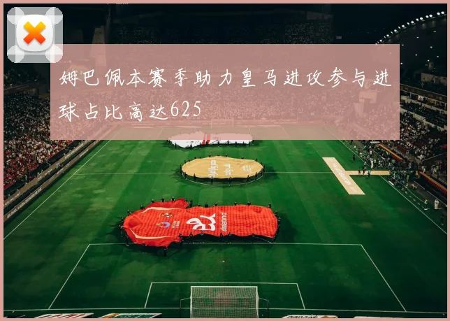 姆巴佩本赛季助力皇马进攻参与进球占比高达625