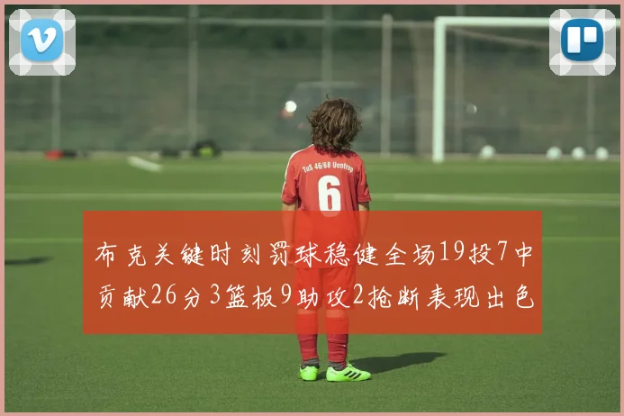 布克关键时刻罚球稳健全场19投7中贡献26分3篮板9助攻2抢断表现出色