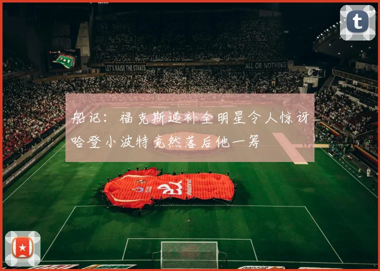 船记：福克斯递补全明星令人惊讶哈登小波特竟然落后他一筹