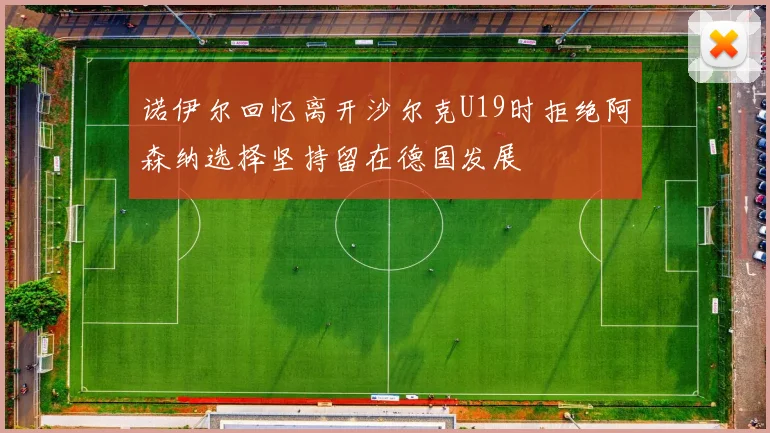 诺伊尔回忆离开沙尔克U19时拒绝阿森纳选择坚持留在德国发展