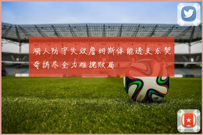 湖人防守失效詹姆斯体能透支东契奇拼尽全力难挽败局