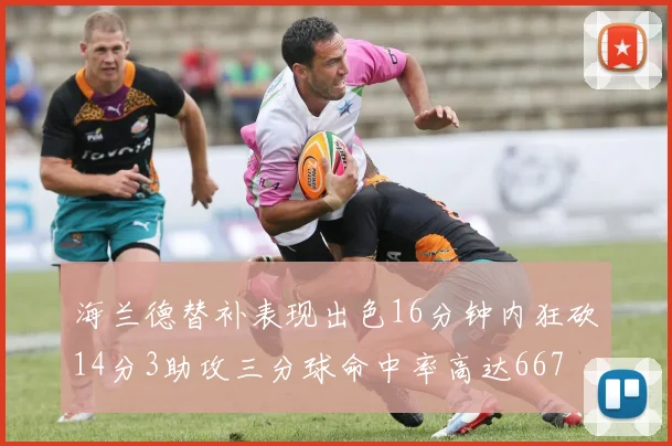 海兰德替补表现出色16分钟内狂砍14分3助攻三分球命中率高达667
