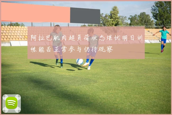 阿拉巴肌肉超负荷状态堪忧明日训练能否正常参与仍待观察